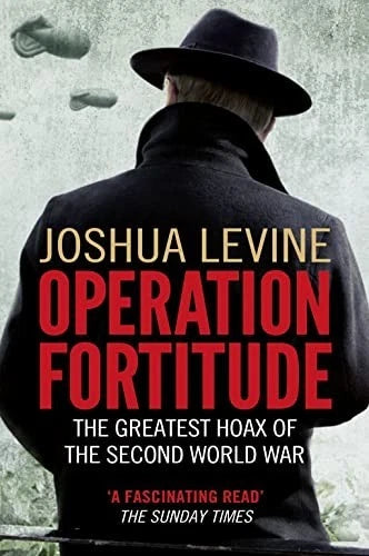 Operation Fortitude: The Greatest Hoax of the Second World War By Joshua Levine